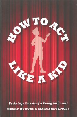 How to act like a kid : backstage secrets from a young performer
