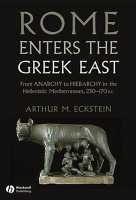 Rome enters the Greek East : from anarchy to hierarchy in the Hellenistic Mediterranean, 230-170 BC