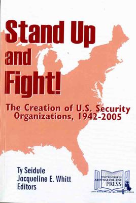 Stand up and fight! : the creation of U.S. security organizations, 1942-2005