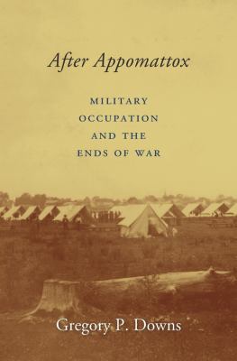 After Appomattox : military occupation and the ends of war