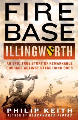 Fire Base Illingworth : an epic true story of remarkable courage against staggering odds