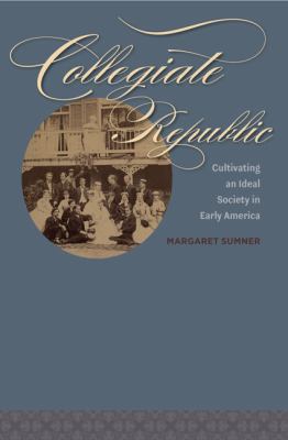 Collegiate republic : cultivating an ideal society in early America