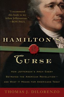 Hamilton's curse : how Jefferson's archenemy betrayed the American revolution-- and what it means for Americans today