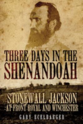 Three days in the Shenandoah : Stonewall Jackson at Front Royal and Winchester