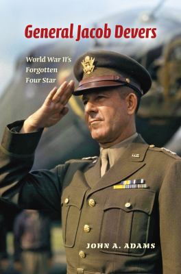 General Jacob Devers : World War II's forgotten four star