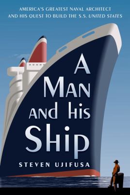 A man and his ship : America's greatest naval architect and his quest to build the S.S. United States