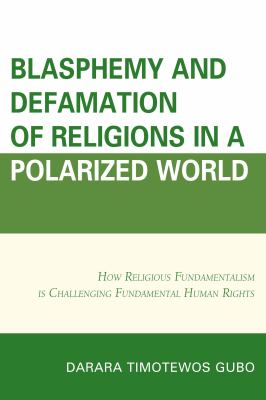 Blasphemy and defamation of religions in a polarized world : how religious fundamentalism is challenging fundamental human rights