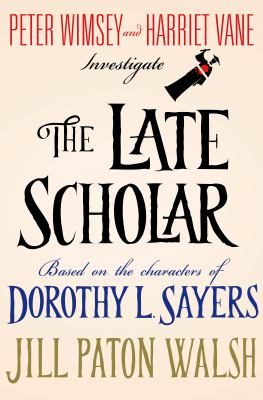 The late scholar : the new Lord Peter Wimsey/Harriet Vane mystery. [bk. 4] /