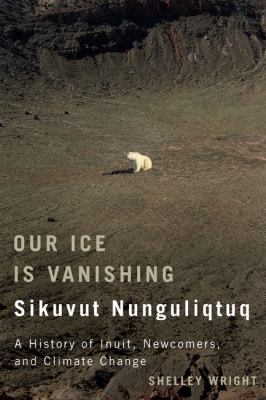 Our ice is vanishing = Sikuvut nunguliqtuq : a history of Inuit, newcomers, and climate change