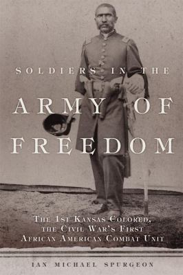 Soldiers in the army of freedom : the 1st Kansas Colored, the Civil War's first African American combat unit