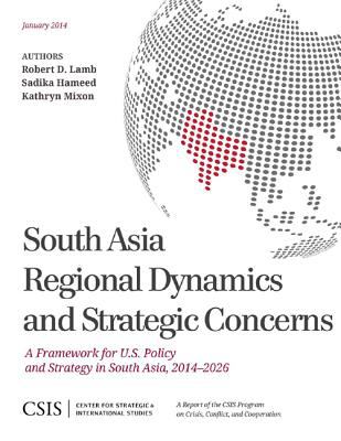 South Asia regional dynamics and strategic concerns : a framework for U.S. policy and strategy in South Asia, 2014-2026
