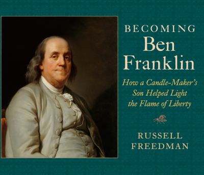Becoming Ben Franklin : how a candle-maker's son helped light the flame of liberty