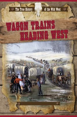 Wagon trains heading west. [the True history of the Wild West] /