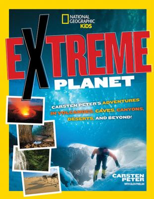 Extreme planet : Carsten Peter's adventures in volcanoes, caves, canyons, deserts, and beyond!