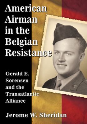 American airman in the Belgian Resistance : Gerald E. Sorensen and the Transatlantic Alliance