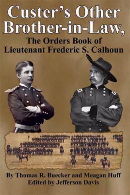 Custer's other brother-in-law : the orders book of Lieutenant Frederic S. Calhoun