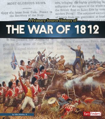 A primary source history of the War of 1812. [Fact finders series] /