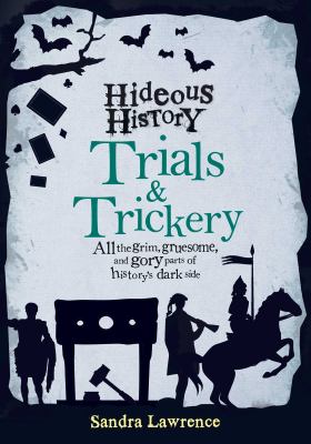 Hideous history : all the grim, gruesome, and gory parts of history's dark side. Trials & trickery :