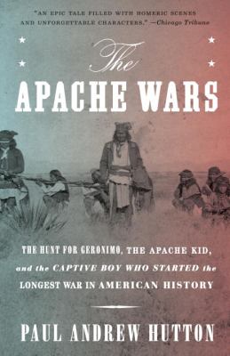 The Apache wars : the hunt for Geronimo, the Apache Kid, and the captive boy who started the longest war in American history