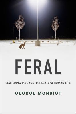 Feral : rewilding the land, the sea, and human life