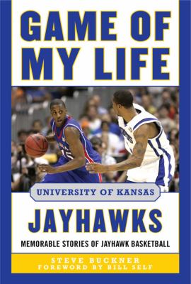 Game of my life : University of Kansas Jayhawks ; memorable stories of Jayhawk basketball