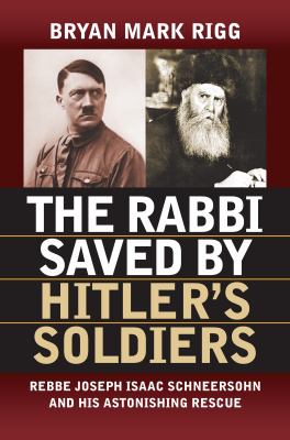 The Rabbi saved by Hitler's soldiers : Rebbe Joseph Isaac Schneersohn and his astonishing rescue