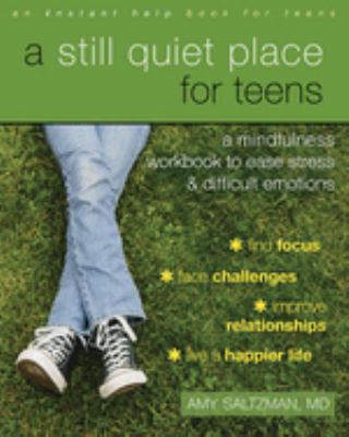 A still quiet place for teens : a mindfulness workbook to ease stress & difficult emotions