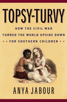 Topsy-turvy : how the Civil War turned the world upside down for southern children