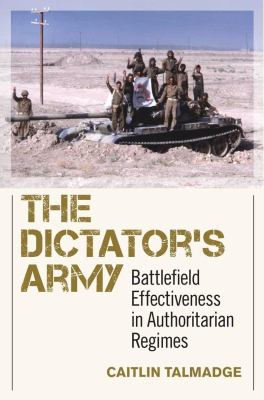 The dictator's army : battlefield effectiveness in authoritarian regimes