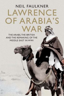 Lawrence of Arabia's war : the Arabs, the British and the remaking of the Middle East in WWI