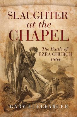 Slaughter at the Chapel : the Battle of Ezra Church, 1864