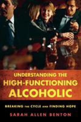 Understanding the high-functioning alcoholic : breaking the cycle and finding hope