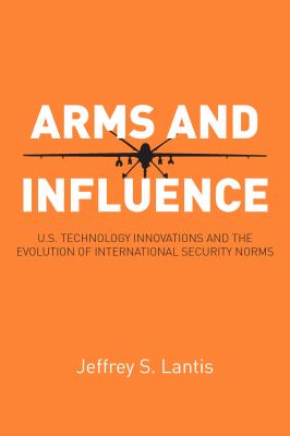 Arms and influence : U.S. technology innovation and the evolution of international security norms