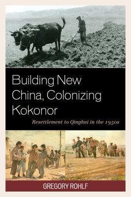 Building New China, Colonizing Kokonor : resettlement to Qinghai in the 1950s