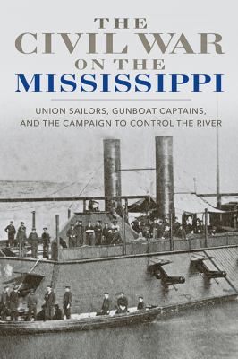 The Civil War on the Mississippi : Union sailors, gunboat captains, and the campaign to control the river