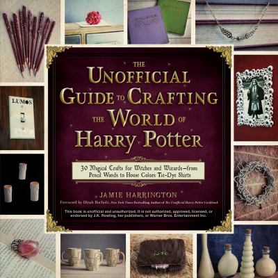 The unofficial guide to crafting the world of Harry Potter : 30 magical crafts for witches and wizards -- from pencil wands to house colors tie-dye shirts