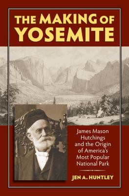 The making of Yosemite : James Mason Hutchings and the origin of America's most popular national park