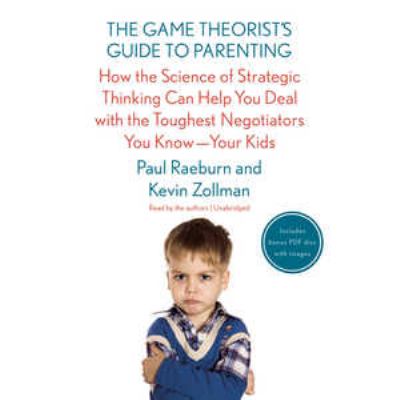 The game theorist's guide to parenting : how the science of strategic thinking can help you deal with the toughest negotiators you know--your kids