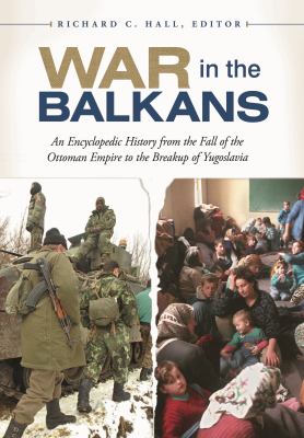 War in the Balkans : an encyclopedic history from the fall of the Ottoman Empire to the breakup of Yugoslavia