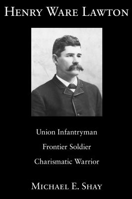 Henry Ware Lawton : Union infantryman, frontier soldier, charismatic warrior