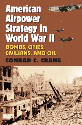 American airpower strategy in World War II : bombs, cities, civilians, and oil