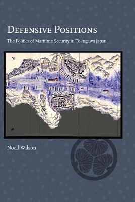 Defensive positions : the politics of maritime security in Tokugawa Japan