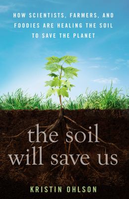 The soil will save us : how scientists, farmers, and foodies are healing the soil to save the planet