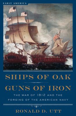 Ships of oak, guns of iron : the War of 1812 and the forging of the American navy