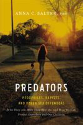 Predators : pedophiles, rapists, and other sex offenders : who they are, how they operate, and how we can protect ourselves and our children