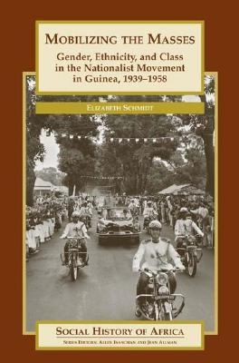 Mobilizing the masses : gender, ethnicity, and class in the nationalist movement in Guinea, 1939-1958