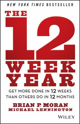 The 12 week year : get more done in 12 weeks than others do in 12 months