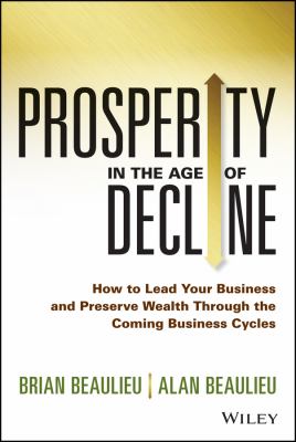 Prosperity in the age of decline : how to lead your business and preserve wealth through the coming business cycles