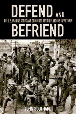 Defend and befriend : the U.S. Marine Corps and Combined Action Platoons in Vietnam