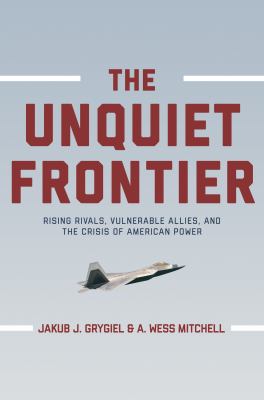 The unquiet frontier : rising rivals, vulnerable allies, and the crisis of American power